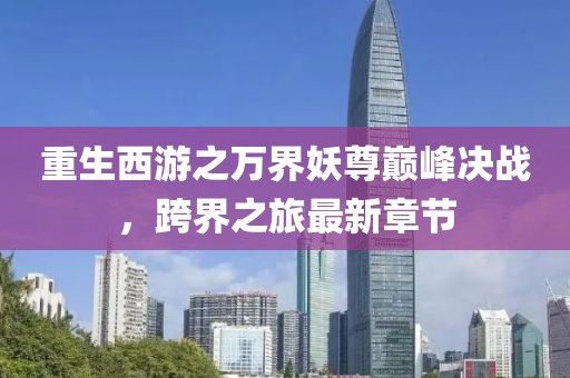 重生西游之萬(wàn)界妖尊巔峰決戰，跨界之旅最新章節