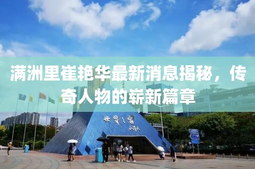 滿(mǎn)洲里崔艷華最新消息揭秘，傳奇人物的嶄新篇章