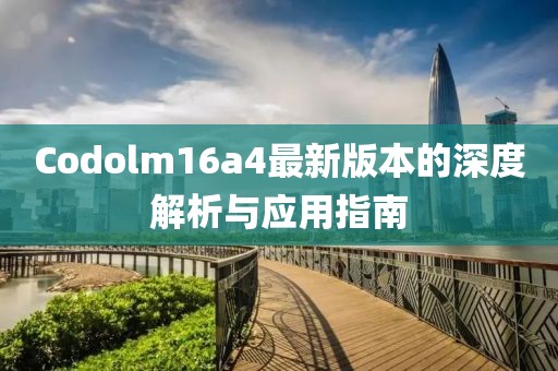 Codolm16a4最新版本的深度解析與應用指南