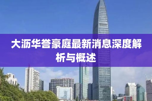 大瀝華譽(yù)豪庭最新消息深度解析與概述