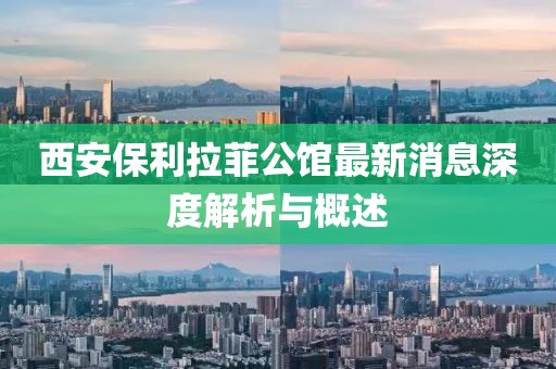 西安保利拉菲公館最新消息深度解析與概述