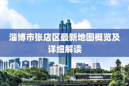 淄博市張店區最新地圖概覽及詳細解讀