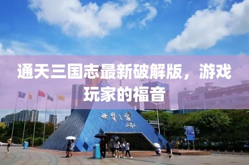 通天三國志最新破解版，游戲玩家的福音