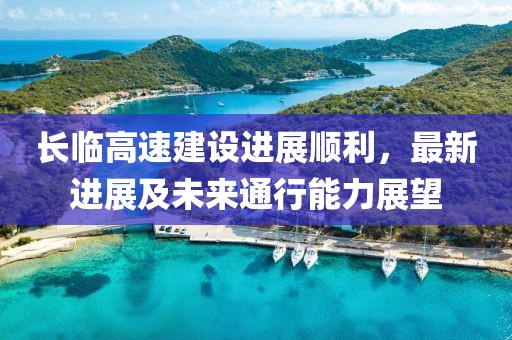 長(cháng)臨高速建設進(jìn)展順利，最新進(jìn)展及未來(lái)通行能力展望