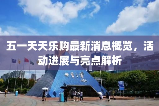 五一天天樂(lè )購最新消息概覽，活動(dòng)進(jìn)展與亮點(diǎn)解析