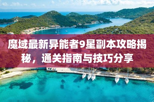 魔域最新異能者9星副本攻略揭秘，通關(guān)指南與技巧分享
