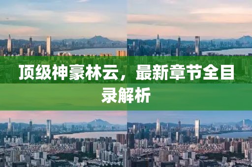 頂級神豪林云，最新章節(jié)全目錄解析