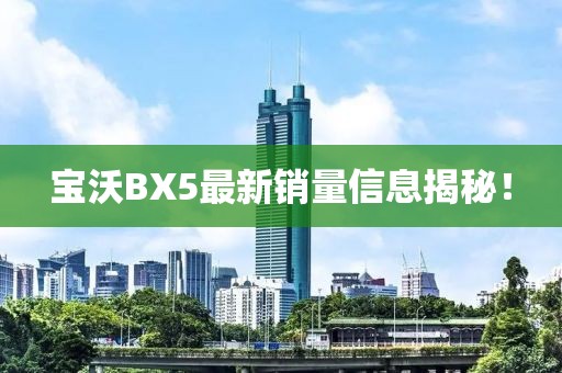 寶沃BX5最新銷(xiāo)量信息揭秘！