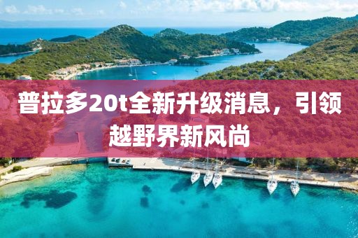 普拉多20t全新升級消息，引領(lǐng)越野界新風(fēng)尚