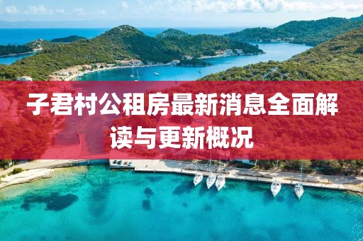 子君村公租房最新消息全面解讀與更新概況