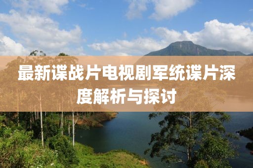 最新諜戰片電視劇軍統諜片深度解析與探討