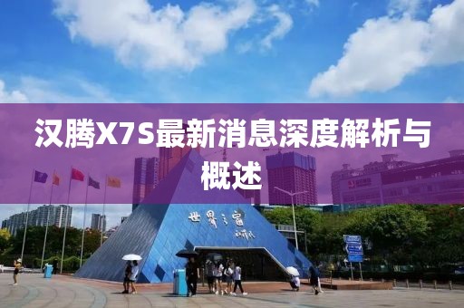 漢騰X7S最新消息深度解析與概述