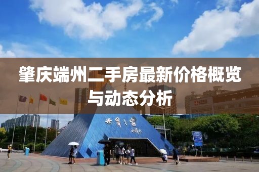 肇慶端州二手房最新價(jià)格概覽與動(dòng)態(tài)分析