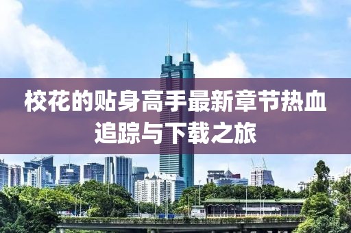 校花的貼身高手最新章節熱血追蹤與下載之旅