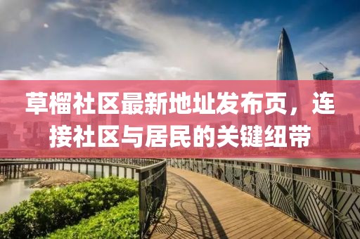 草榴社區最新地址發(fā)布頁(yè)，連接社區與居民的關(guān)鍵紐帶