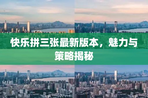 快樂(lè )拼三張最新版本，魅力與策略揭秘