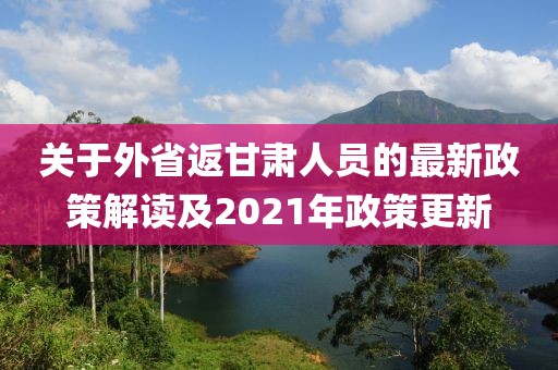 關(guān)于外省返甘肅人員的最新政策解讀及2021年政策更新