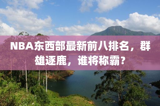NBA東西部最新前八排名，群雄逐鹿，誰(shuí)將稱(chēng)霸？