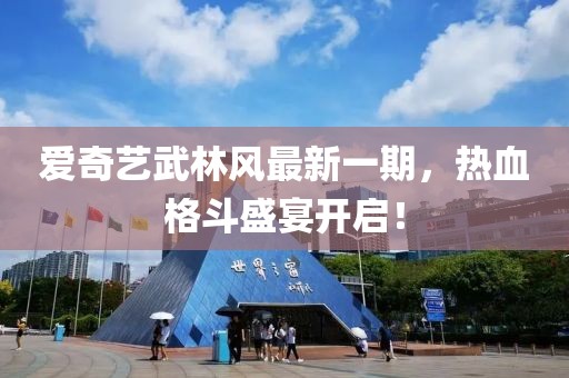 愛(ài)奇藝武林風(fēng)最新一期，熱血格斗盛宴開(kāi)啟！