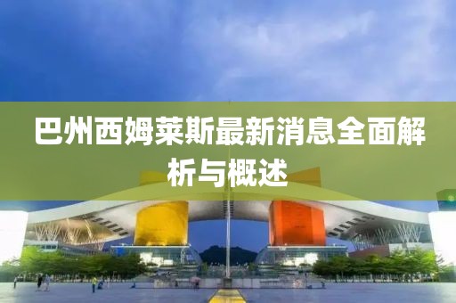 巴州西姆萊斯最新消息全面解析與概述