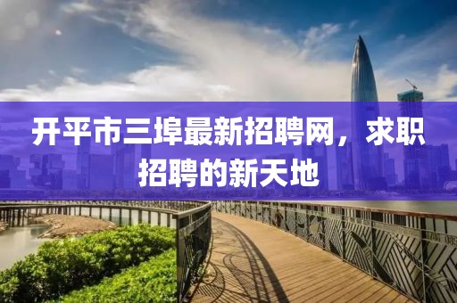 開(kāi)平市三埠最新招聘網(wǎng)，求職招聘的新天地