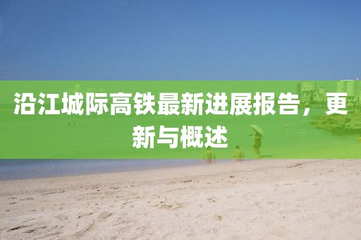 沿江城際高鐵最新進(jìn)展報告，更新與概述