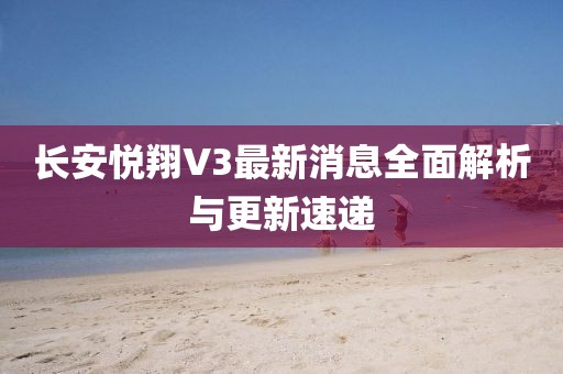 長(cháng)安悅翔V3最新消息全面解析與更新速遞