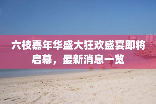 六枝嘉年華盛大狂歡盛宴即將啟幕，最新消息一覽