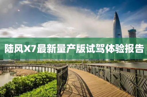 陸風(fēng)X7最新量產(chǎn)版試駕體驗報告