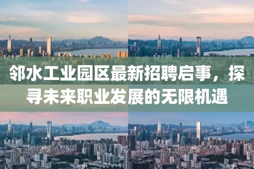 鄰水工業(yè)園區最新招聘啟事，探尋未來(lái)職業(yè)發(fā)展的無(wú)限機遇