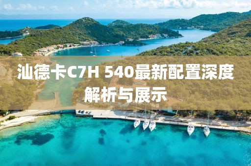汕德卡C7H 540最新配置深度解析與展示