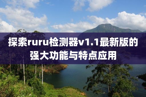 探索ruru檢測器v1.1最新版的強大功能與特點(diǎn)應用