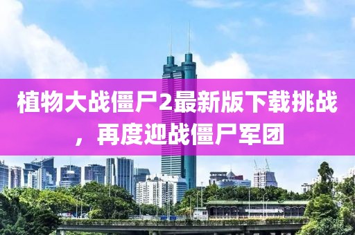 植物大戰(zhàn)僵尸2最新版下載挑戰(zhàn)，再度迎戰(zhàn)僵尸軍團(tuán)
