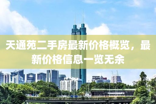 天通苑二手房最新價格概覽，最新價格信息一覽無余