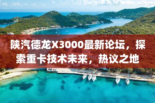 陜汽德龍X3000最新論壇，探索重卡技術(shù)未來，熱議之地