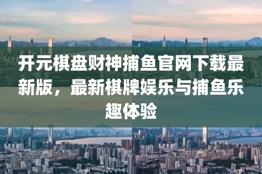 開(kāi)元棋盤(pán)財神捕魚(yú)官網(wǎng)下載最新版，最新棋牌娛樂(lè )與捕魚(yú)樂(lè )趣體驗