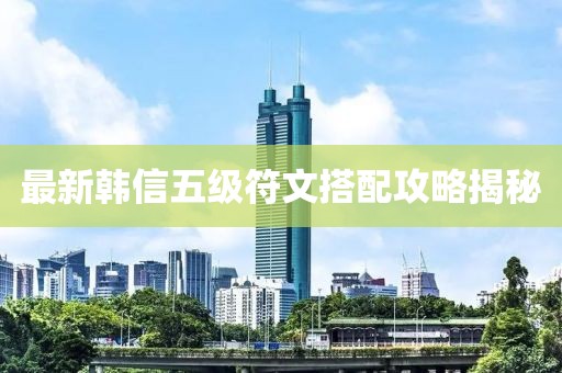 最新韓信五級符文搭配攻略揭秘