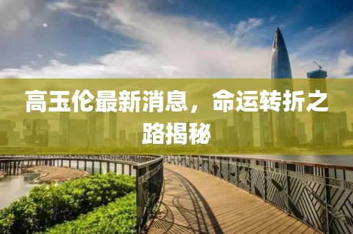 高玉倫最新消息，命運轉折之路揭秘
