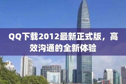 QQ下載2012最新正式版，高效溝通的全新體驗
