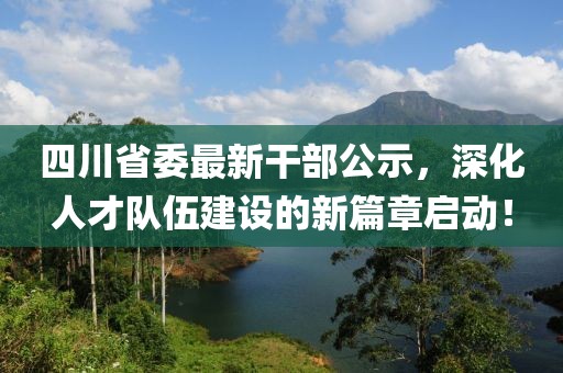 四川省委最新干部公示，深化人才隊伍建設的新篇章啟動(dòng)！