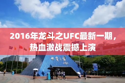 2016年龍斗之UFC最新一期，熱血激戰震撼上演