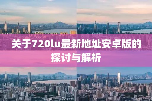 關(guān)于720lu最新地址安卓版的探討與解析