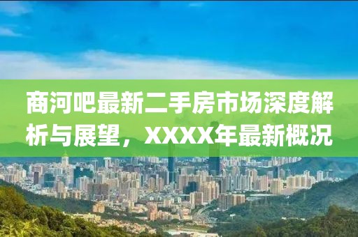 商河吧最新二手房市場深度解析與展望，XXXX年最新概況