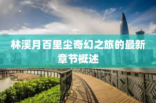 林溪月百里塵奇幻之旅的最新章節(jié)概述