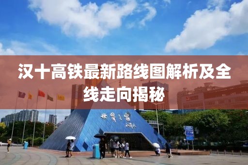 漢十高鐵最新路線(xiàn)圖解析及全線(xiàn)走向揭秘