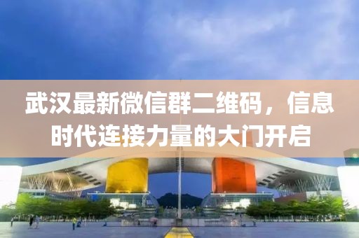 武漢最新微信群二維碼，信息時(shí)代連接力量的大門(mén)開(kāi)啟