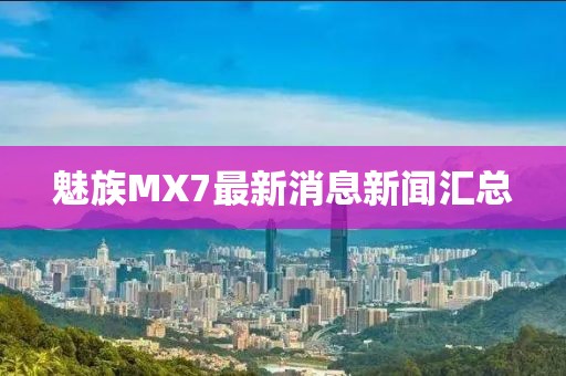 魅族MX7最新消息新聞匯總
