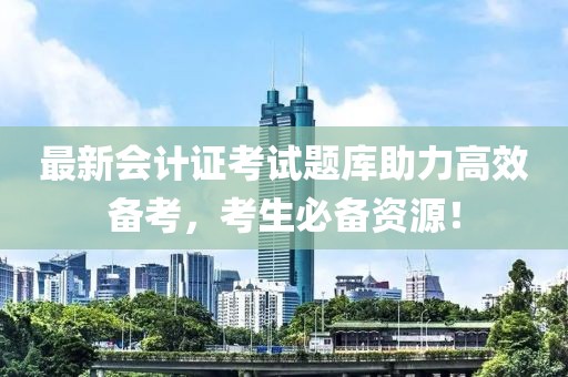 最新會計證考試題庫助力高效備考，考生必備資源！