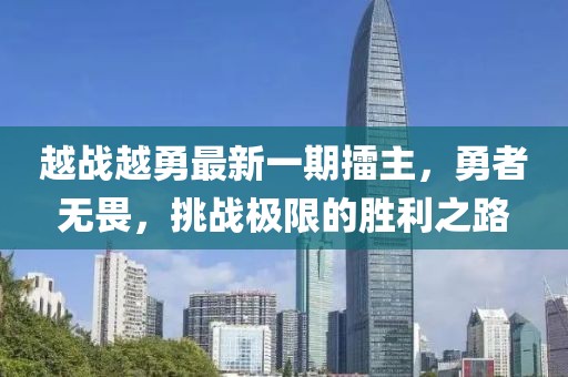 越戰(zhàn)越勇最新一期擂主，勇者無畏，挑戰(zhàn)極限的勝利之路