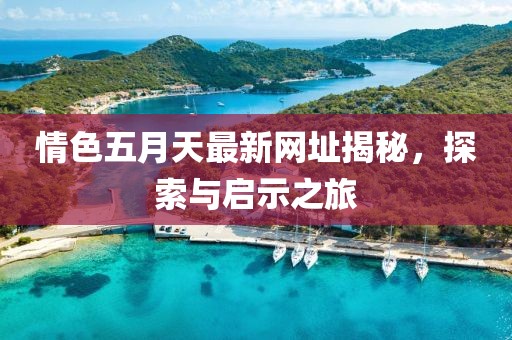 情色五月天最新網(wǎng)址揭秘，探索與啟示之旅